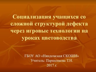 Презентация по профильному труду (цветоводство) на тему Социализация учащихся со сложной структурой дефекта через игровые технологии.