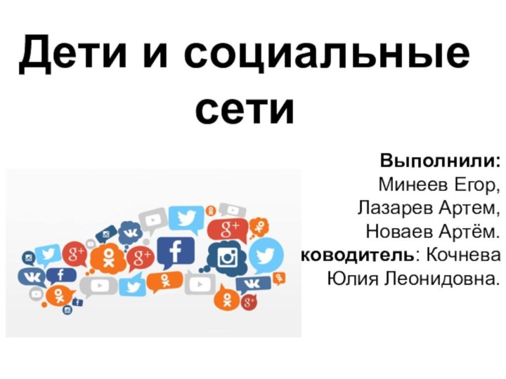 Дети и социальные сети Выполнили: Минеев Егор,Лазарев Артем,Новаев Артём. Руководитель: Кочнева Юлия Леонидовна.