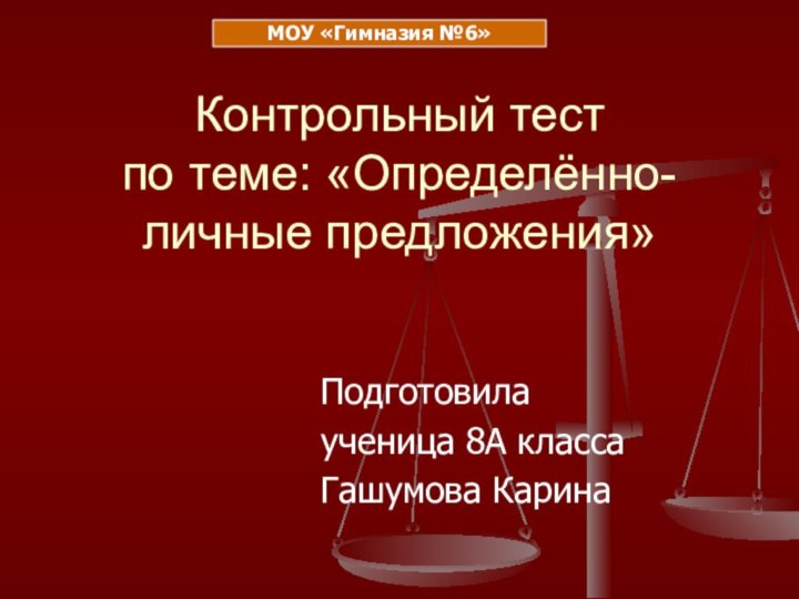 Контрольный тест по теме: «Определённо-личные предложения»Подготовилаученица 8А классаГашумова КаринаМОУ «Гимназия №6»