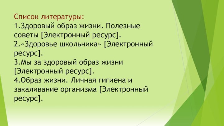 Список литературы: 1.Здоровый образ жизни. Полезные советы [Электронный ресурс]. 2.«Здоровье школьника» [Электронный ресурс]. 