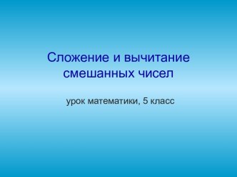 Презентация по математике: Сложение и вычитание смешанных чисел (5 класс)