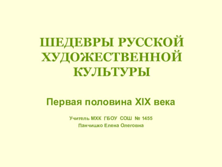 ШЕДЕВРЫ РУССКОЙ ХУДОЖЕСТВЕННОЙ КУЛЬТУРЫ Первая половина XIX векаУчитель МХК ГБОУ СОШ №