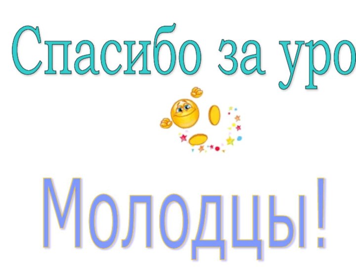 Спасибо за урок ! Молодцы!