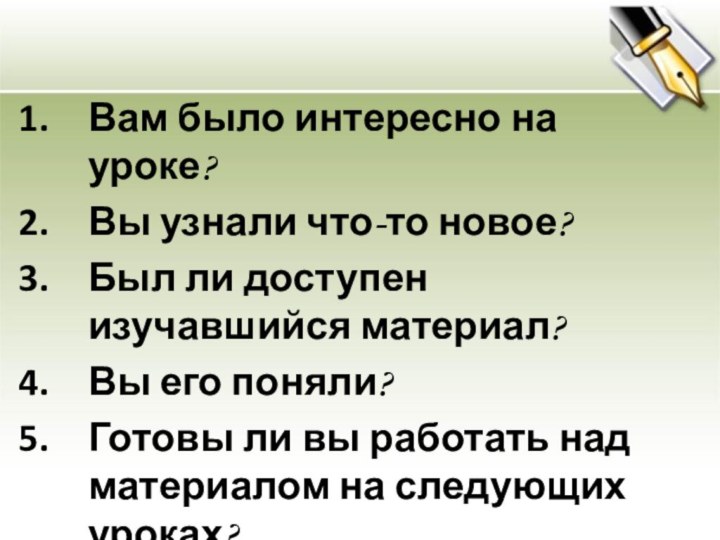 Вам было интересно на уроке?Вы узнали что-то новое?Был ли доступен изучавшийся материал?Вы