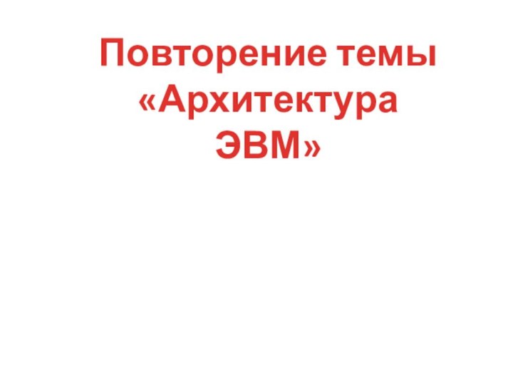 Повторение темы «Архитектура ЭВМ»