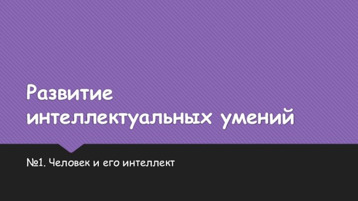 Развитие  интеллектуальных умений№1. Человек и его интеллект