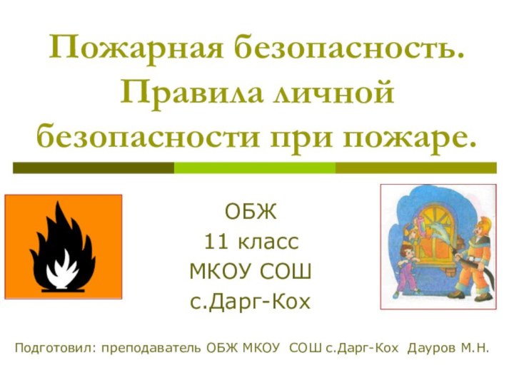 Пожарная безопасность. Правила личной безопасности при пожаре. ОБЖ11 классМКОУ СОШ с.Дарг-КохПодготовил: преподаватель