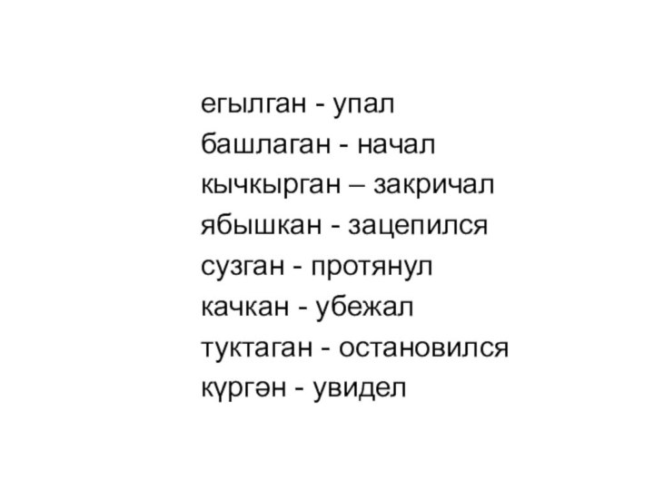 егылган - упалбашлаган - началкычкырган – закричалябышкан - зацепилсясузган - протянулкачкан -