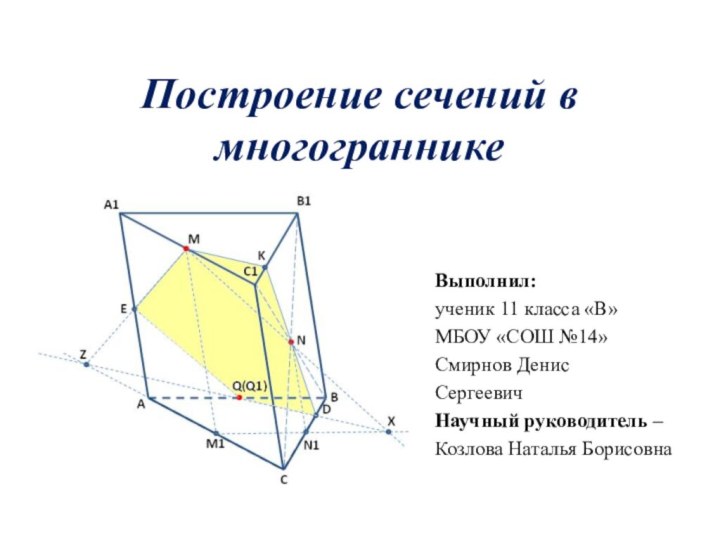 Построение сечений в многогранникеВыполнил:ученик 11 класса «В»МБОУ «СОШ №14»Смирнов ДенисСергеевичНаучный руководитель –Козлова Наталья Борисовна