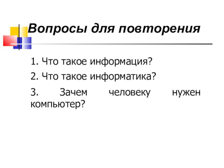 Вопросы для повторения1. Что такое информация?2. Что такое информатика?3. Зачем человеку нужен компьютер?