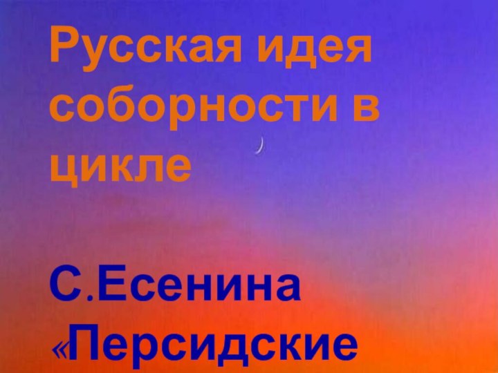 Русская идея соборности в цикле С.Есенина «Персидские мотивы»