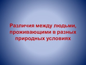 Презентация по экологии для 8 класса на тему Различия между людьми, проживающими в разных природных условиях