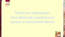 Презентация Развитие творческих способностей детей на уроках в начальных классах