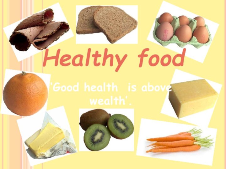 ‘Good health is above wealth’.Healthy food