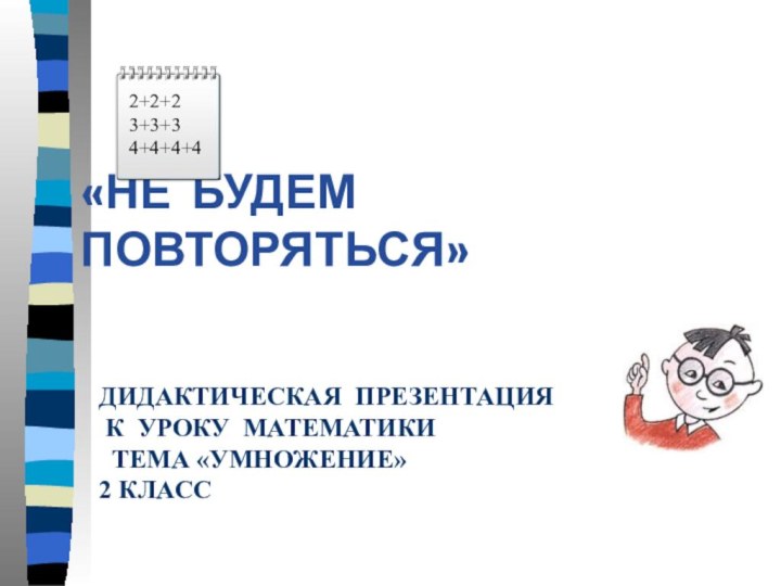 ДИДАКТИЧЕСКАЯ ПРЕЗЕНТАЦИЯ   К УРОКУ МАТЕМАТИКИ  ТЕМА «УМНОЖЕНИЕ»  2 КЛАСС«НЕ БУДЕМ ПОВТОРЯТЬСЯ»2+2+23+3+34+4+4+4