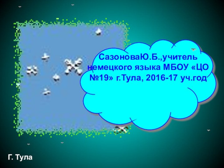 СазоноваЮ.Б.,учитель немецкого языка МБОУ «ЦО №19» г.Тула, 2016-17 уч.годГ. Тула