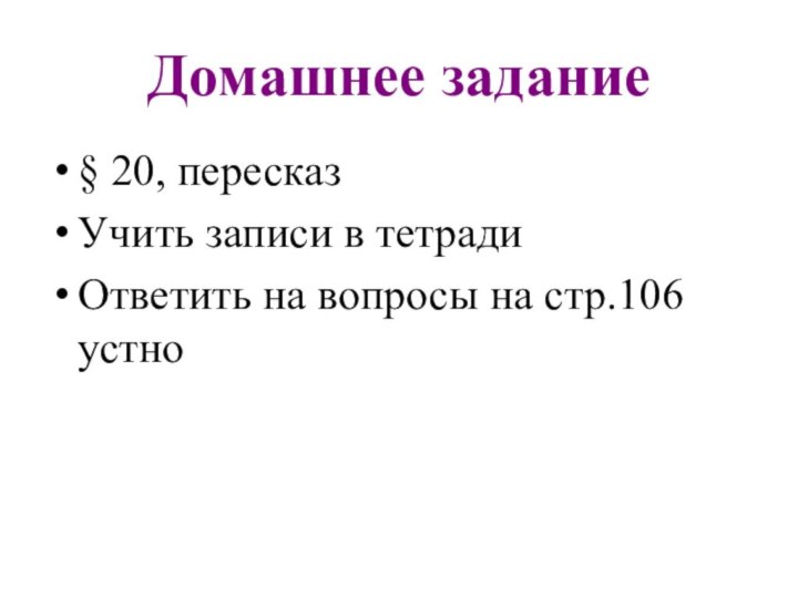 Домашнее задание§ 20, пересказ Учить записи в тетрадиОтветить на вопросы на стр.106 устно