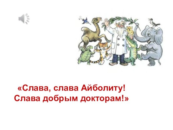 «Слава, слава Айболиту! Слава добрым докторам!»