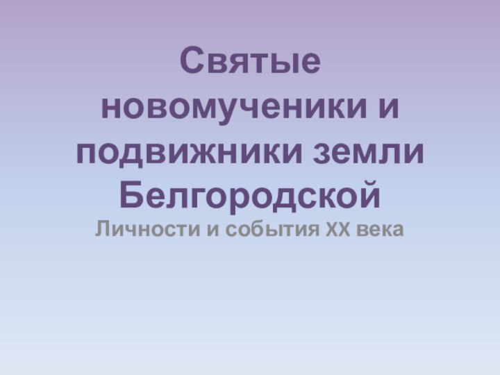 Святые новомученики и подвижники земли Белгородской Личности и события XX века