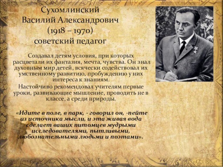 Сухомлинский Василий Александрович (1918 – 1970) советский педагогСоздавал детям условия, при которых