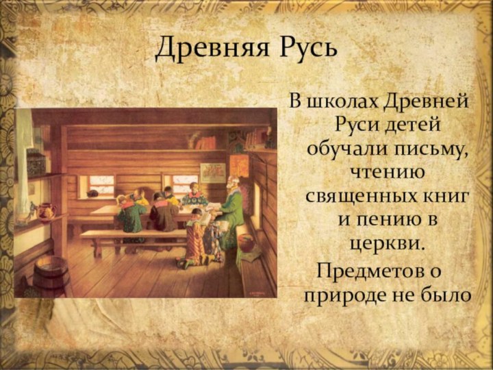 Древняя РусьВ школах Древней Руси детей обучали письму, чтению священных книг и