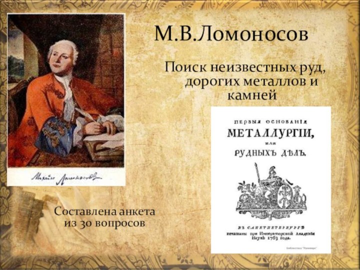 М.В.ЛомоносовПоиск неизвестных руд, дорогих металлов и камнейСоставлена анкета из 30 вопросов
