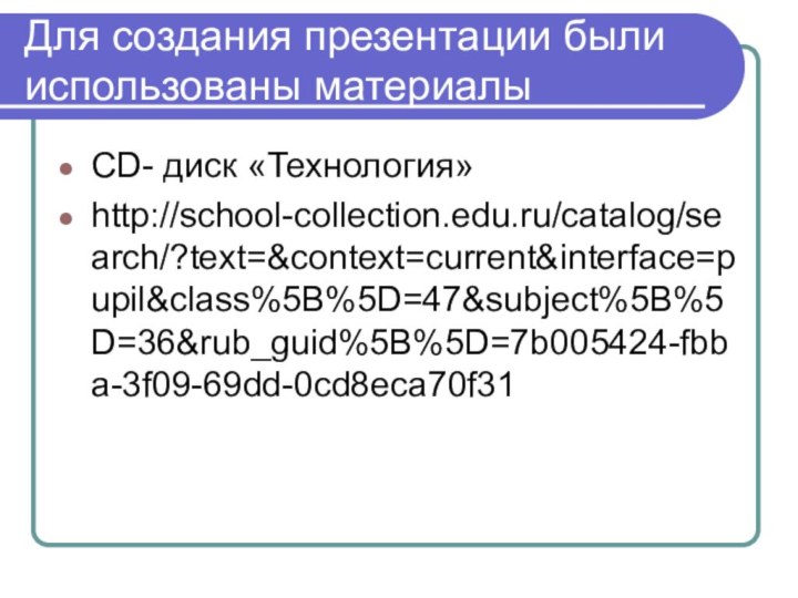 Для создания презентации были использованы материалыСD- диск «Технология»http://school-collection.edu.ru/catalog/search/?text=&context=current&interface=pupil&class%5B%5D=47&subject%5B%5D=36&rub_guid%5B%5D=7b005424-fbba-3f09-69dd-0cd8eca70f31
