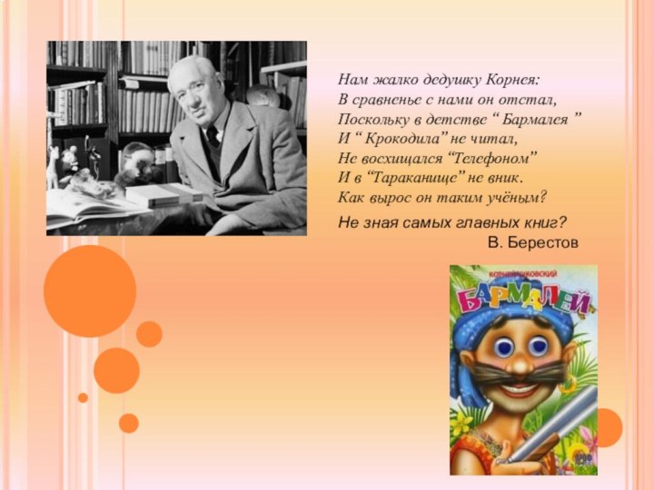 Нам жалко дедушку Корнея: В сравненье с нами он отстал, Поскольку в