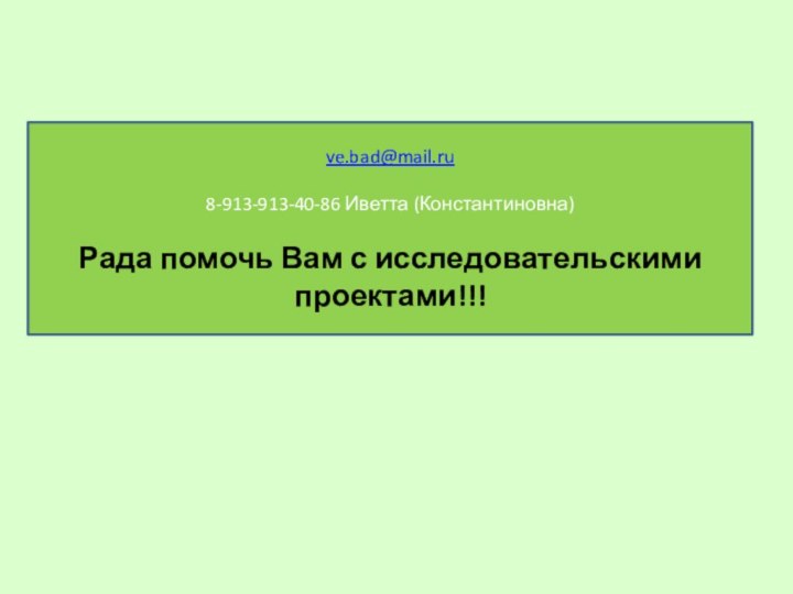 ve.bad@mail.ru8-913-913-40-86 Иветта (Константиновна)Рада помочь Вам с исследовательскими проектами!!!