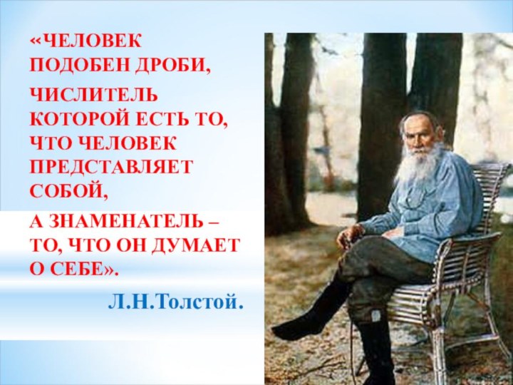 «ЧЕЛОВЕК ПОДОБЕН ДРОБИ,ЧИСЛИТЕЛЬ КОТОРОЙ ЕСТЬ ТО, ЧТО ЧЕЛОВЕК ПРЕДСТАВЛЯЕТ СОБОЙ,А ЗНАМЕНАТЕЛЬ –