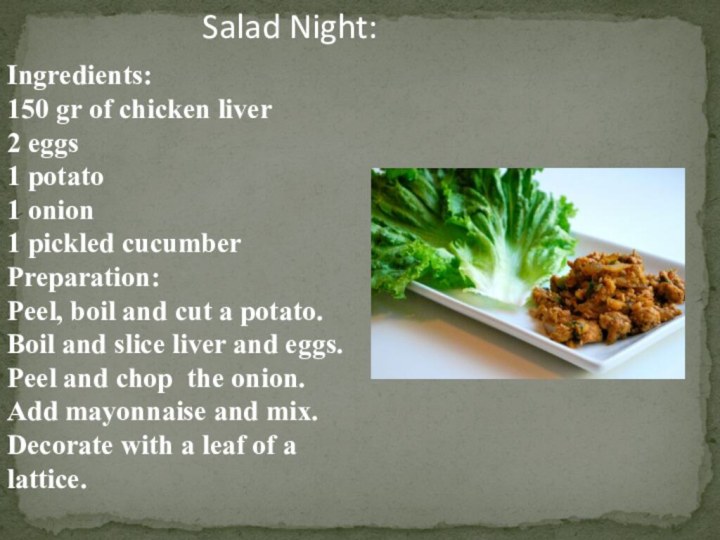 Salad Night:Ingredients:150 gr of chicken liver2 eggs1 potato1 onion1 pickled cucumberPreparation:Peel, boil