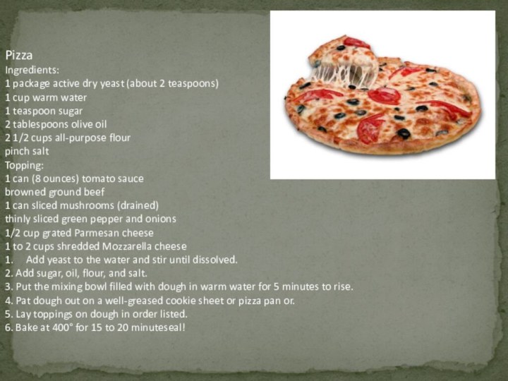 PizzaIngredients:1 package active dry yeast (about 2 teaspoons)1 cup warm water1