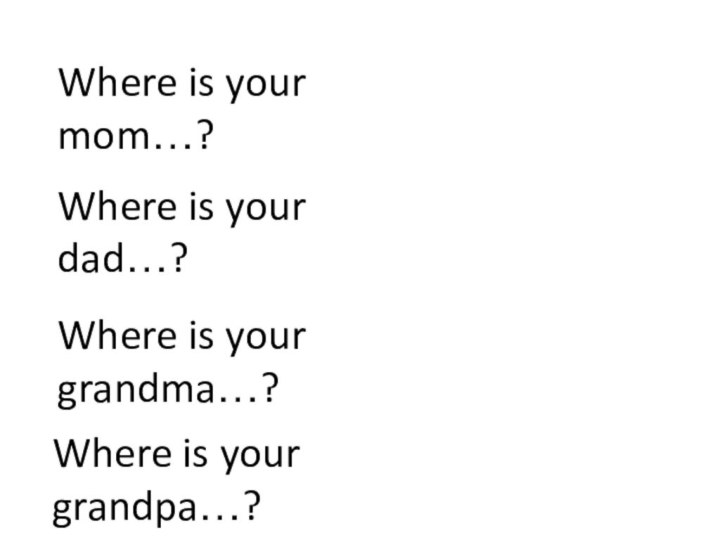 Where is your dad…?Where is your mom…?Where is your grandma…?Where is your  grandpa…?