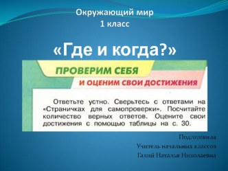 Презентация по окружающему миру по теме Проверим себя и оценим свои достижения по теме Где и когда? ( 1 класс)