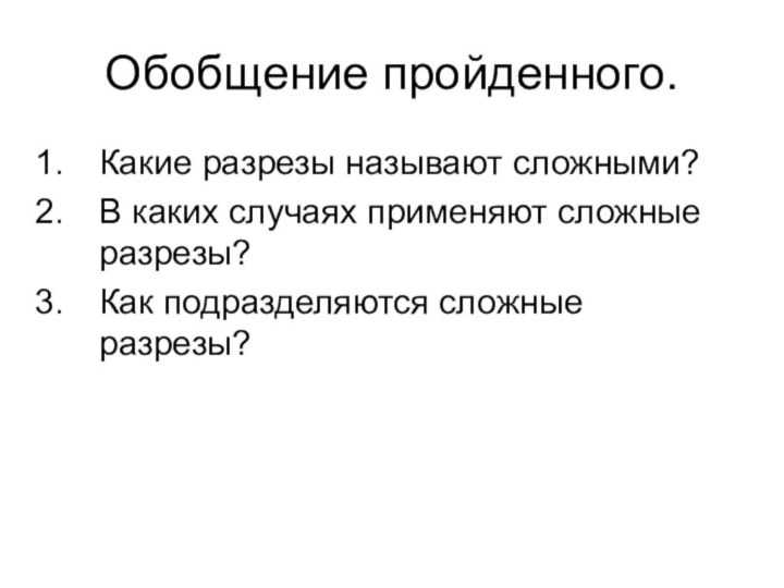 Обобщение пройденного.Какие разрезы называют сложными?В каких случаях применяют сложные разрезы?Как подразделяются сложные разрезы?