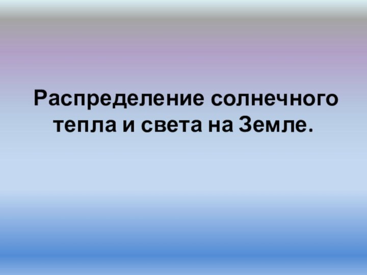 Распределение солнечного тепла и света на Земле.