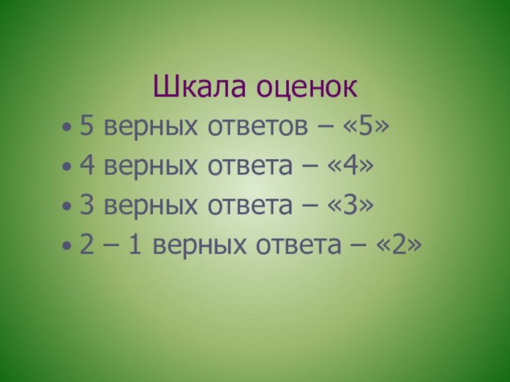 Шкала оценок5 верных ответов – «5»4 верных ответа – «4»3 верных ответа