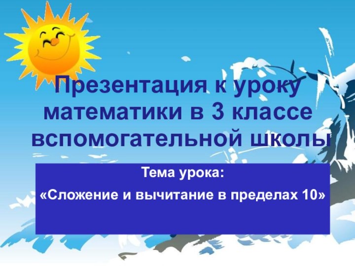 Презентация к уроку математики в 3 классе вспомогательной школыТема урока:«Сложение и вычитание в пределах 10»