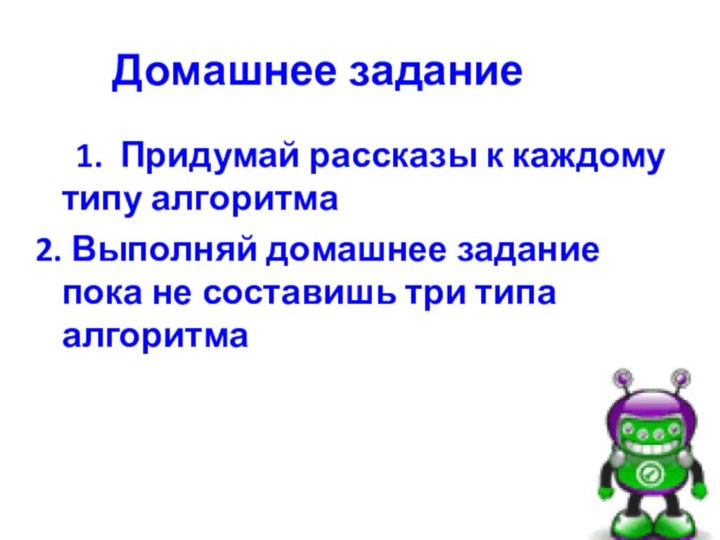 Домашнее задание   1. Придумай рассказы к каждому типу алгоритма2. Выполняй