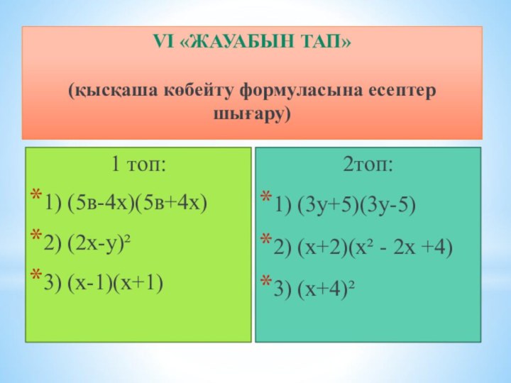 VI «Жауабын тап»  (қысқаша көбейту формуласына есептер шығару) 1 топ:1) (5в-4х)(5в+4х)