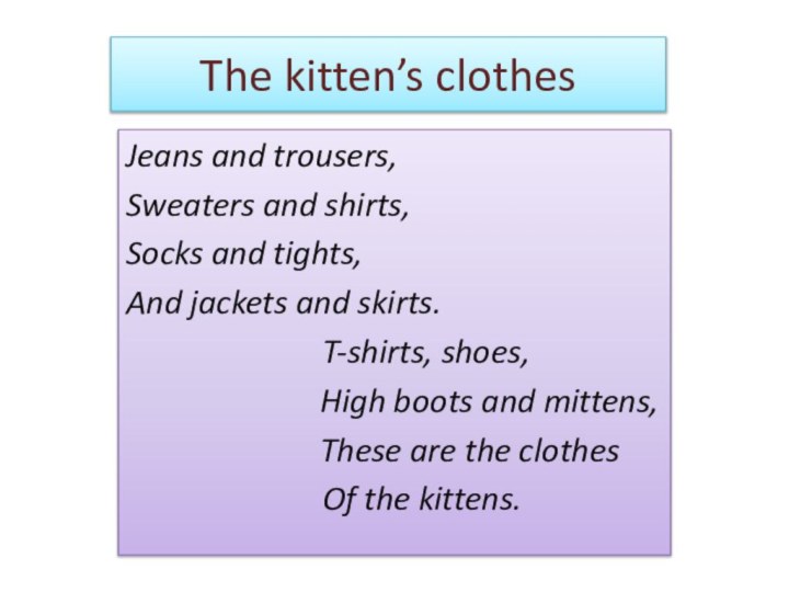 The kitten’s clothesJeans and trousers, Sweaters and shirts,Socks and tights,And jackets