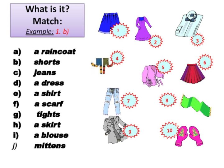 What is it? Match: Example: 1. b)a)  a raincoat b)