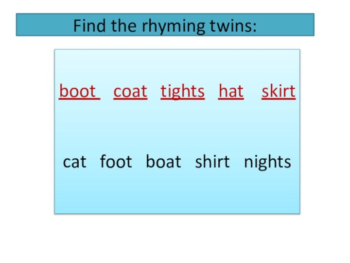 Find the rhyming twins:boot coat tights hat skirtcat foot boat shirt nights