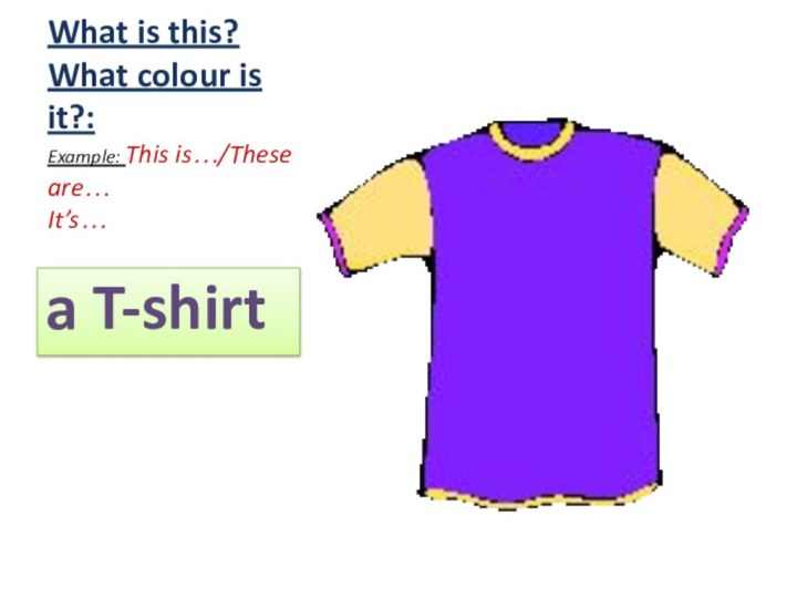 What is this? What colour is it?: Example: This is…/These are… It’s… a T-shirt