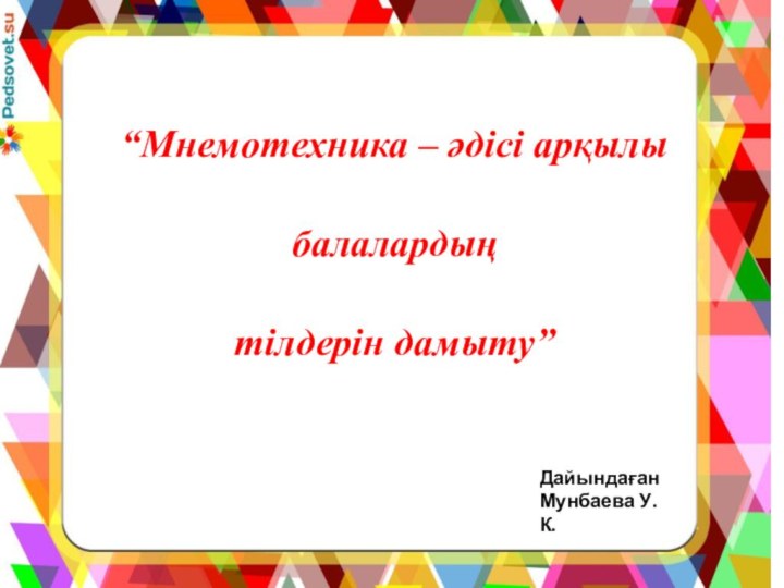 “Мнемотехника – әдісі арқылы балалардың тілдерін дамыту”Дайындаған Мунбаева У.К.