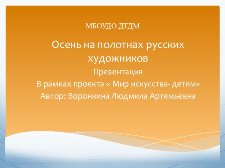 МБОУДО ДТДМ Осень на полотнах русских художниковПрезентацияВ рамках проекта « Мир искусства-