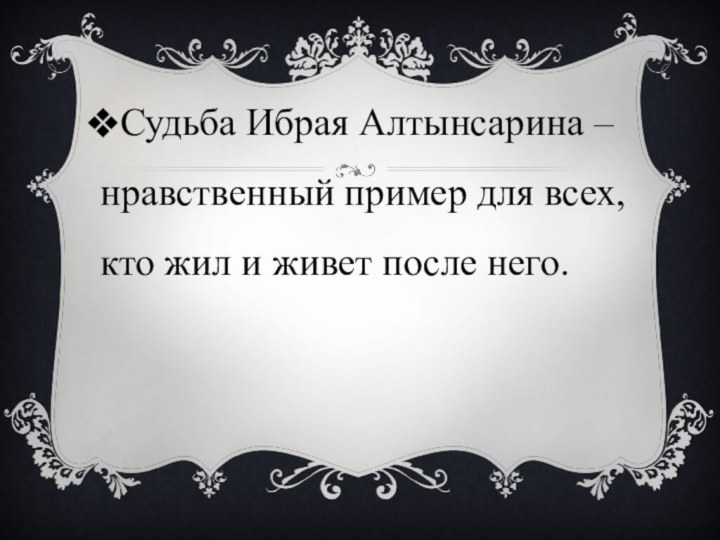 Судьба Ибрая Алтынсарина – нравственный пример для всех, кто жил и живет после него.  