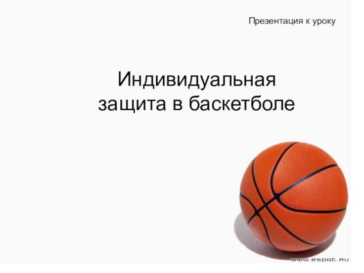 Презентация к урокуИндивидуальная защита в баскетболе