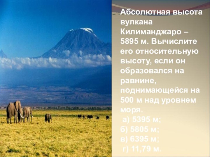 Абсолютная высота вулкана Килиманджаро – 5895 м. Вычислите его относительную высоту,