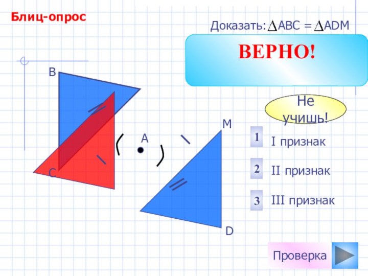 ПроверкаI признак II признакIII признак213DМАВСНе учишь!ВЕРНО!Блиц-опрос